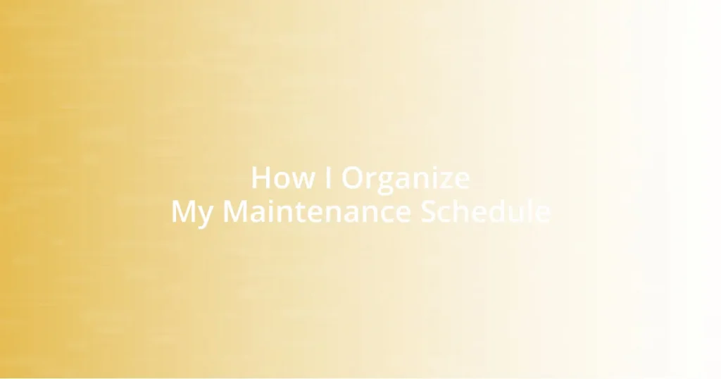 How I Organize My Maintenance Schedule