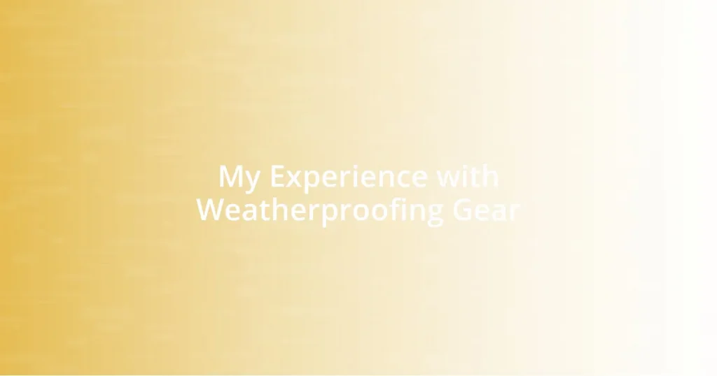 My Experience with Weatherproofing Gear