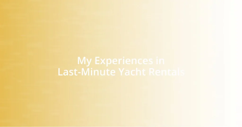 My Experiences in Last-Minute Yacht Rentals