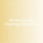 My Routine for Cleaning Electronics