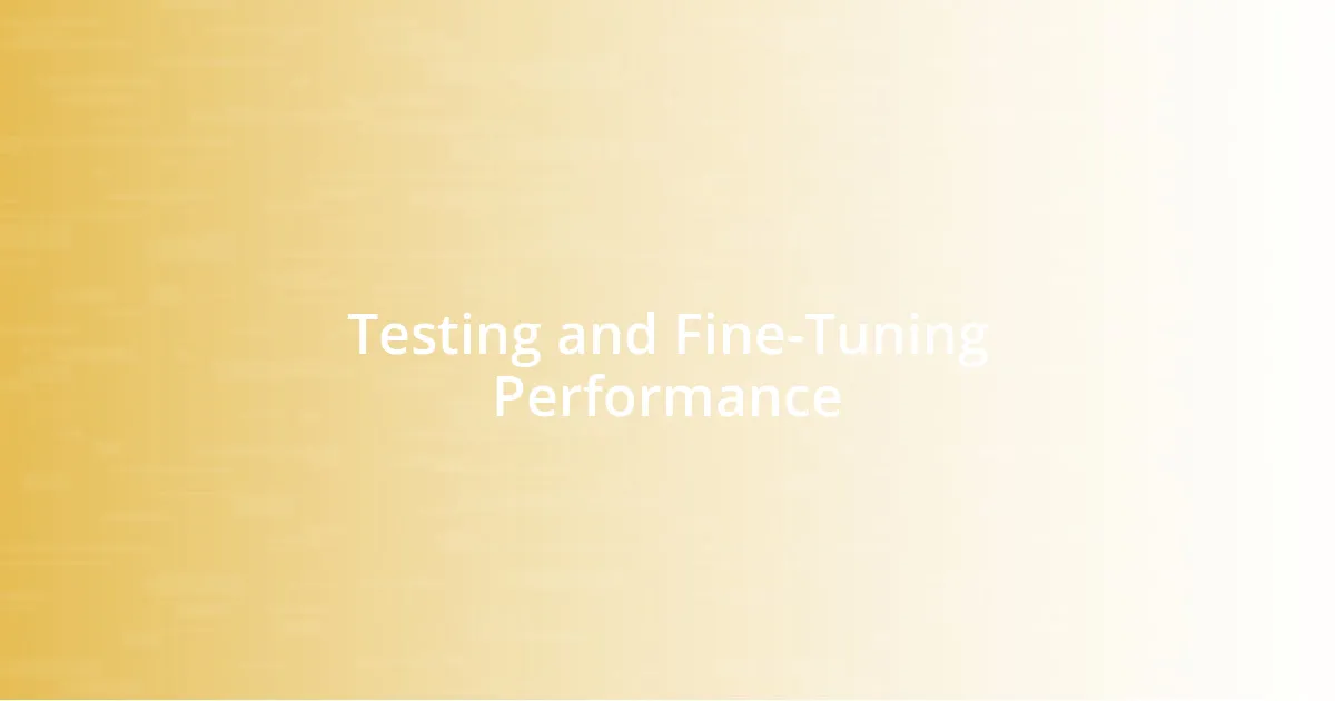 Testing and Fine-Tuning Performance