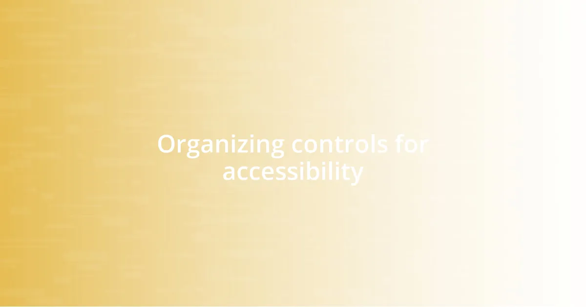 Organizing controls for accessibility