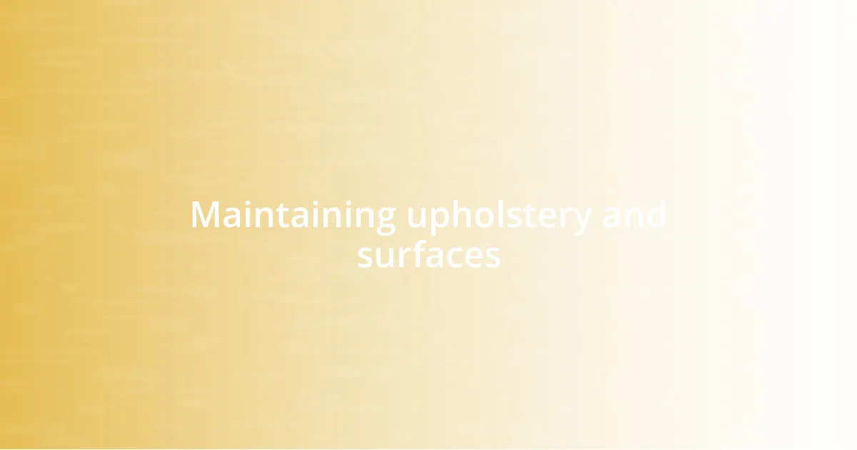 Maintaining upholstery and surfaces