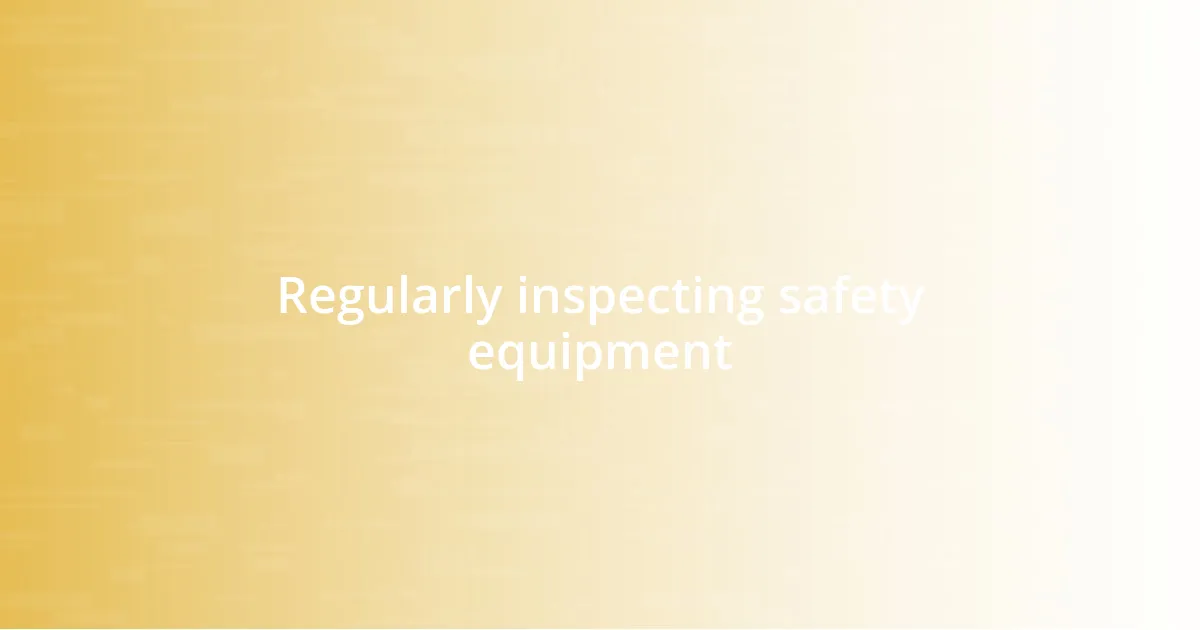 Regularly inspecting safety equipment