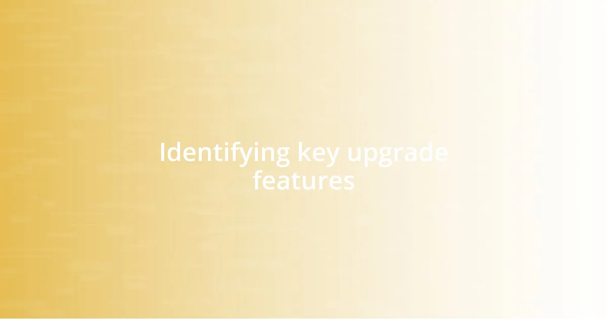 Identifying key upgrade features