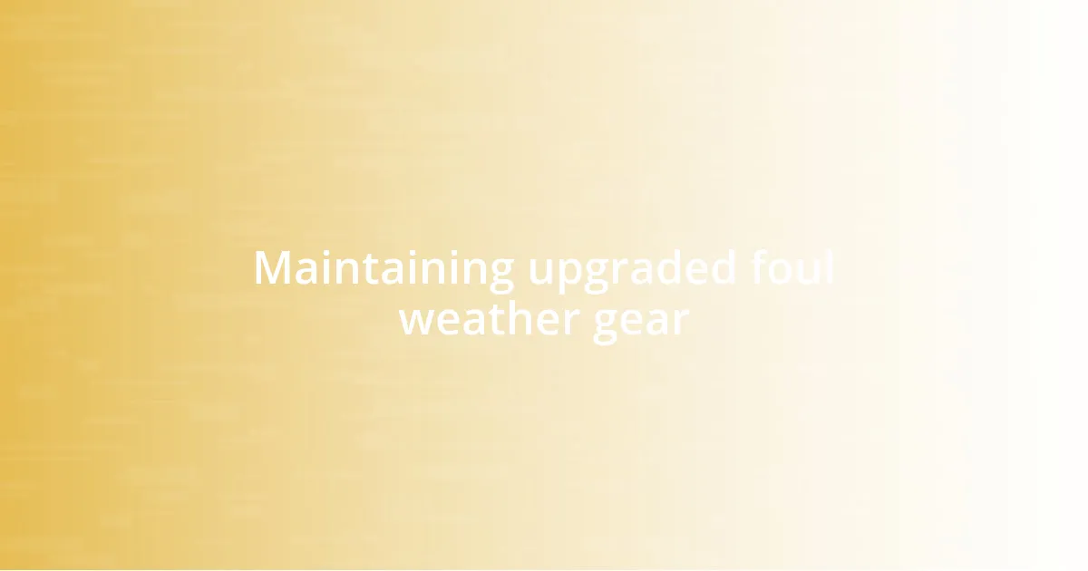 Maintaining upgraded foul weather gear