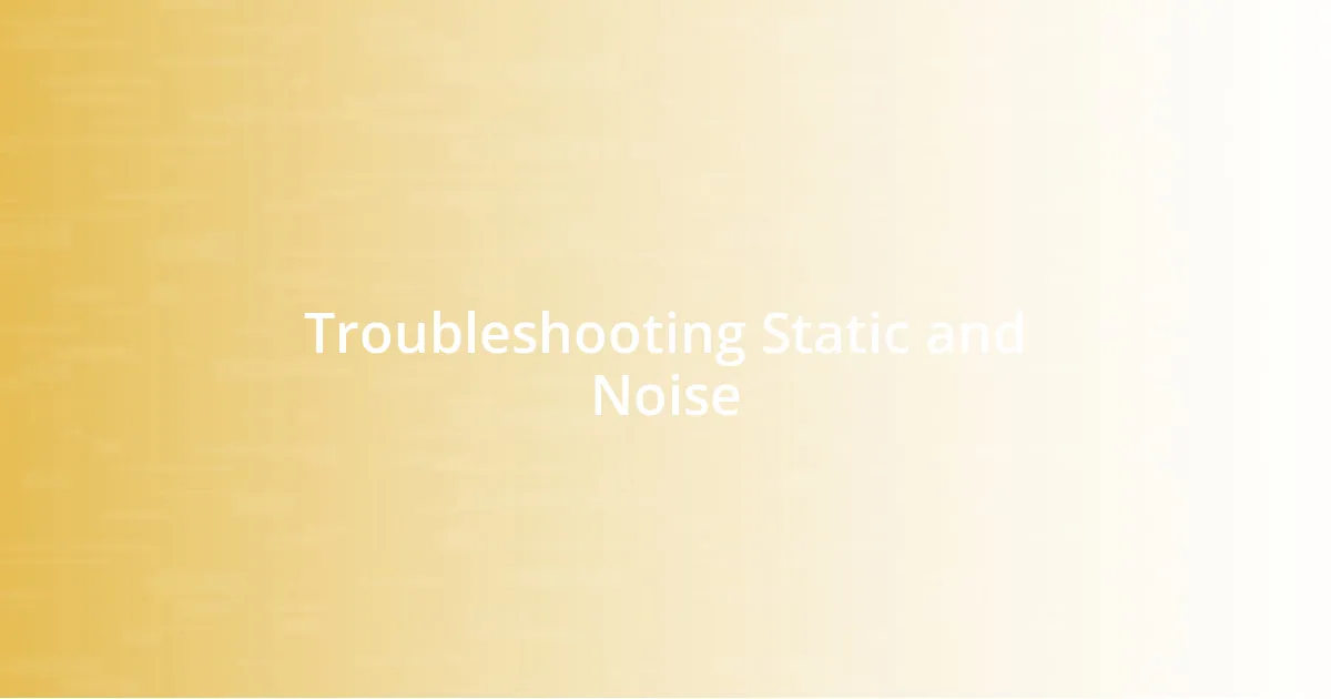 Troubleshooting Static and Noise