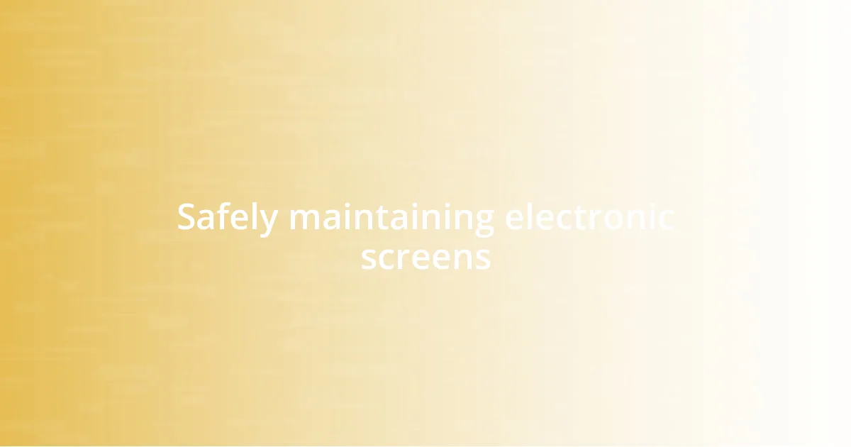 Safely maintaining electronic screens