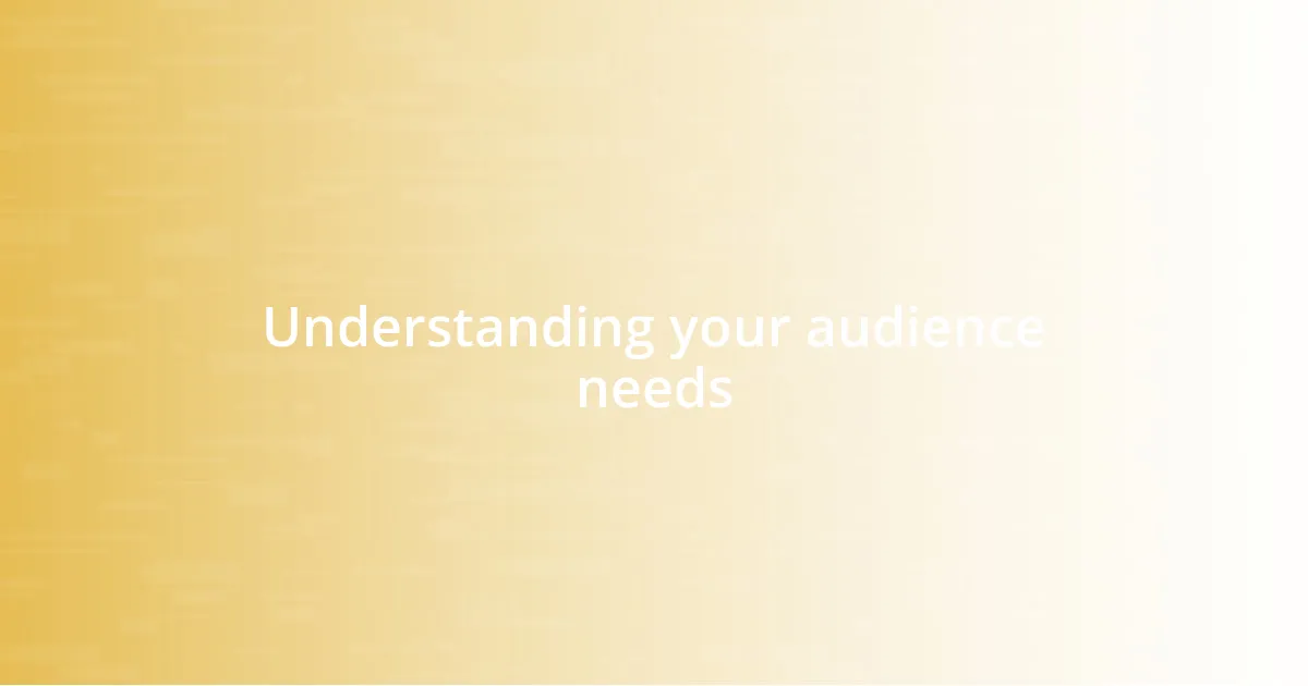 Understanding your audience needs