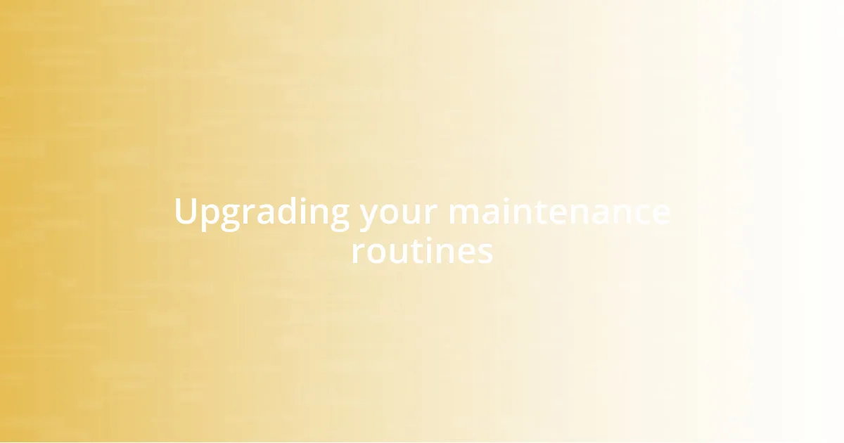 Upgrading your maintenance routines