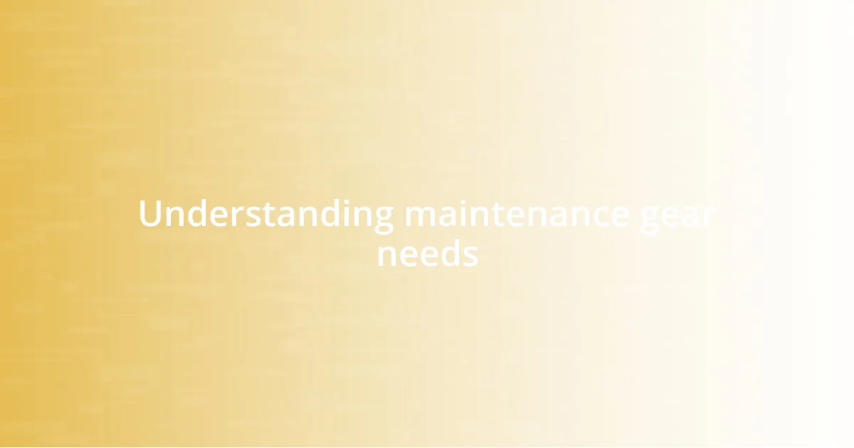 Understanding maintenance gear needs