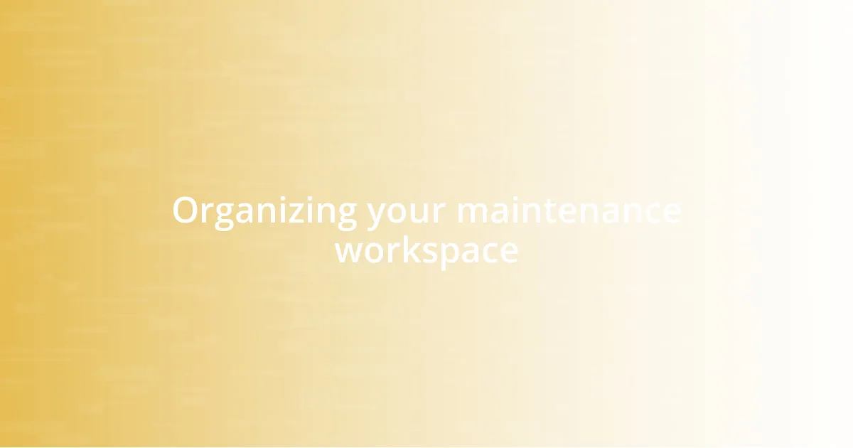 Organizing your maintenance workspace