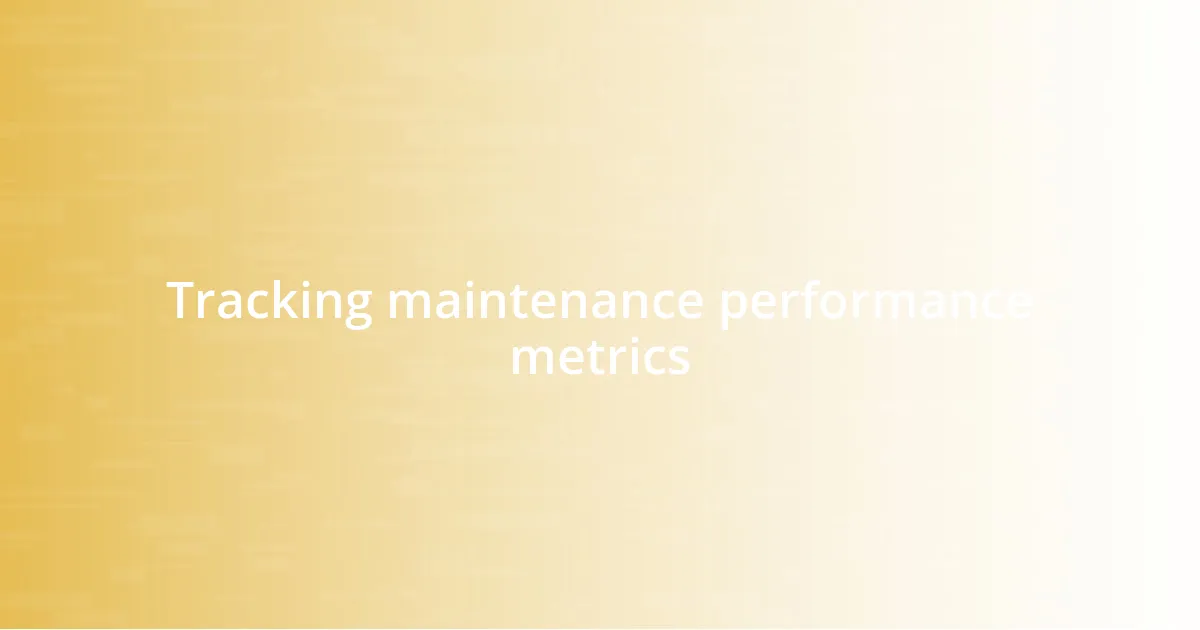 Tracking maintenance performance metrics