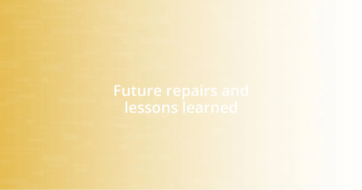 Future repairs and lessons learned