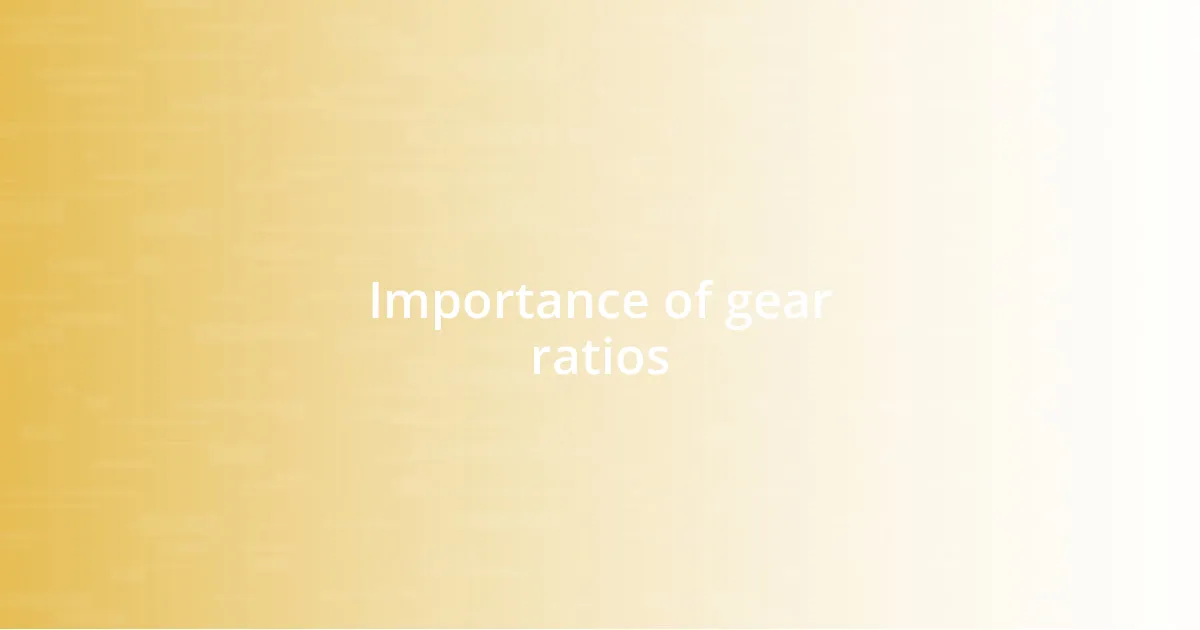 Importance of gear ratios